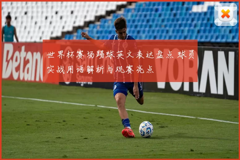 世界杯赛场踢球英文表达盘点 球员实战用语解析与观赛亮点