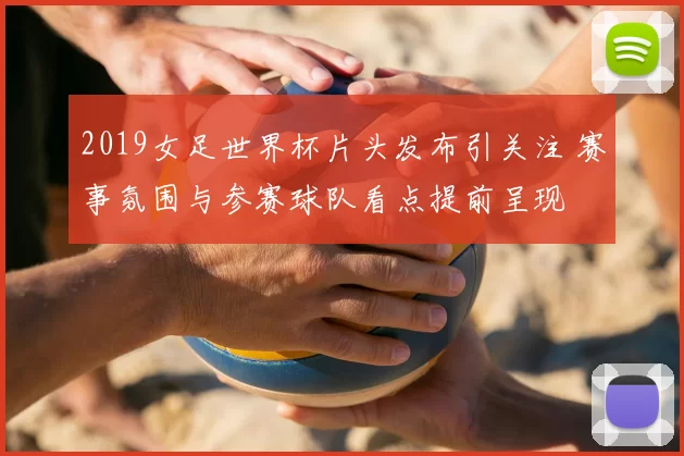 2019女足世界杯片头发布引关注 赛事氛围与参赛球队看点提前呈现