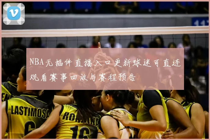 NBA无插件直播入口更新球迷可直连观看赛事回放与赛程预告