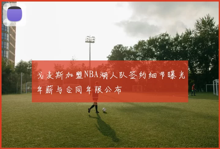 戈麦斯加盟NBA湖人队签约细节曝光年薪与合同年限公布