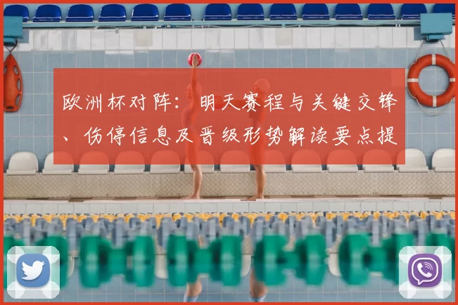 欧洲杯对阵:明天赛程与关键交锋、伤停信息及晋级形势解读要点提醒