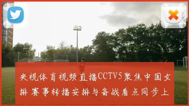 央视体育视频直播CCTV5聚焦中国女排 赛事转播安排与备战看点同步上线