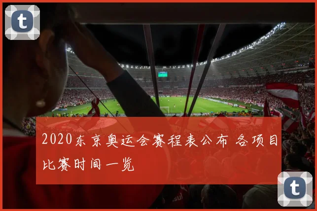 2020东京奥运会赛程表公布 各项目比赛时间一览