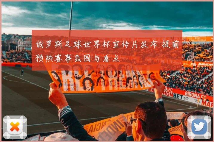 俄罗斯足球世界杯宣传片发布 提前预热赛事氛围与看点