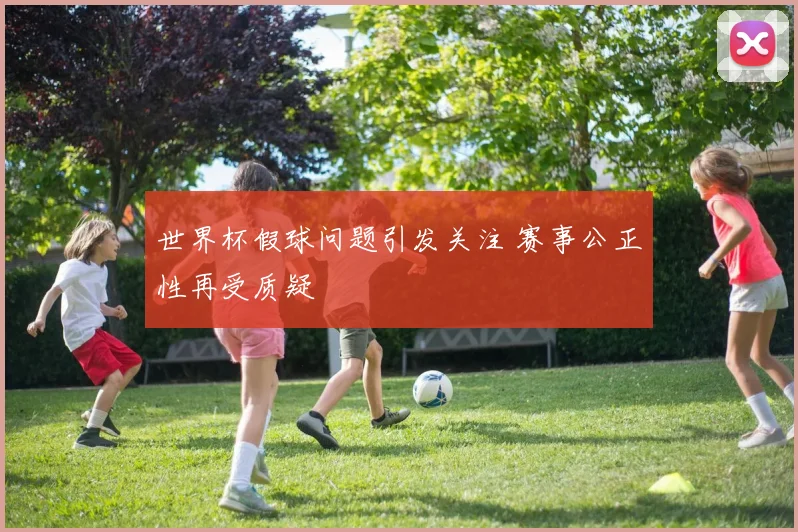 世界杯假球问题引发关注 赛事公正性再受质疑